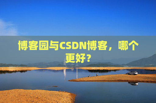 博客园与CSDN博客，哪个更好？