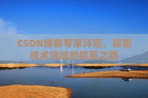 CSDN博客专家评定，探索技术领域的精英之路