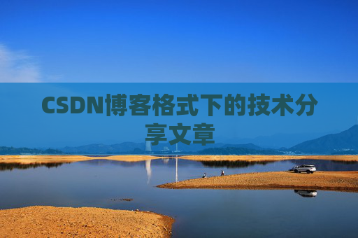 CSDN博客格式下的技术分享文章