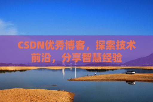 CSDN优秀博客,探索技术前沿,分享智慧经验